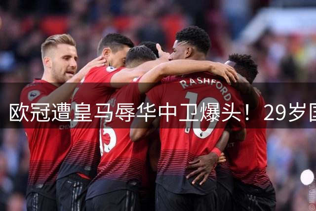 欧冠遭皇马辱华中卫爆头！29岁国米队长气炸：死亡凝视+怒指对手